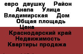 евро  двушку  › Район ­ Анапа  › Улица ­ Владимирская  › Дом ­ 106  › Общая площадь ­ 48 › Цена ­ 1 970 000 - Краснодарский край Недвижимость » Квартиры продажа   